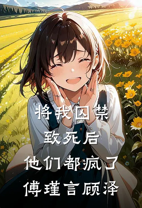 将我囚禁致死后，他们都疯了傅瑾言顾泽