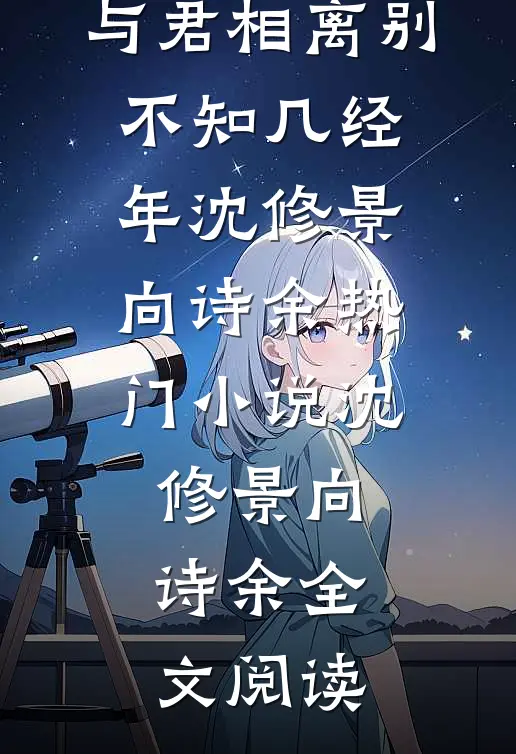 与君相离别，不知几经年沈修景向诗余热门小说（沈修景向诗余）全文阅读
