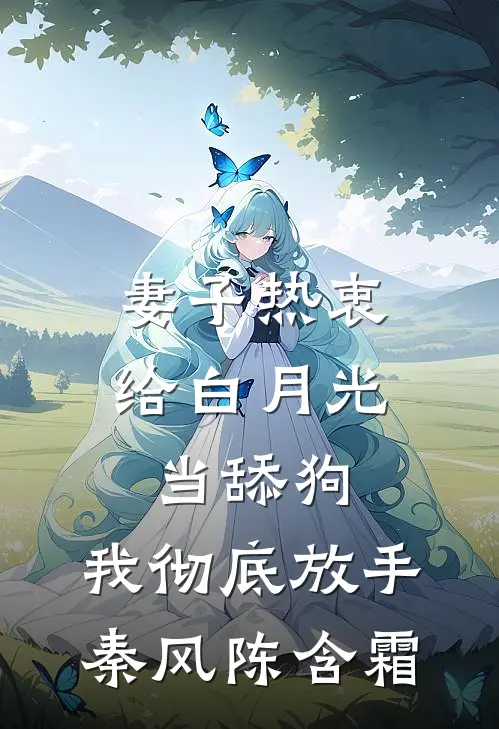 妻子热衷给白月光当舔狗，我彻底放手秦风陈含霜