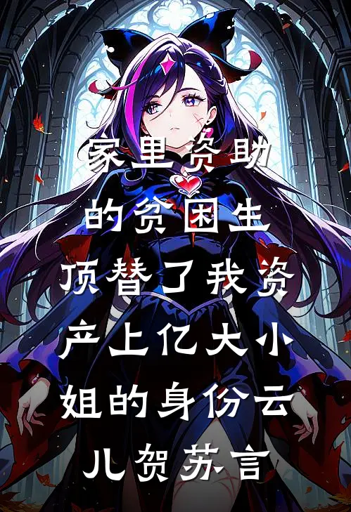 家里资助的贫困生，顶替了我资产上亿大小姐的身份云儿贺苏言