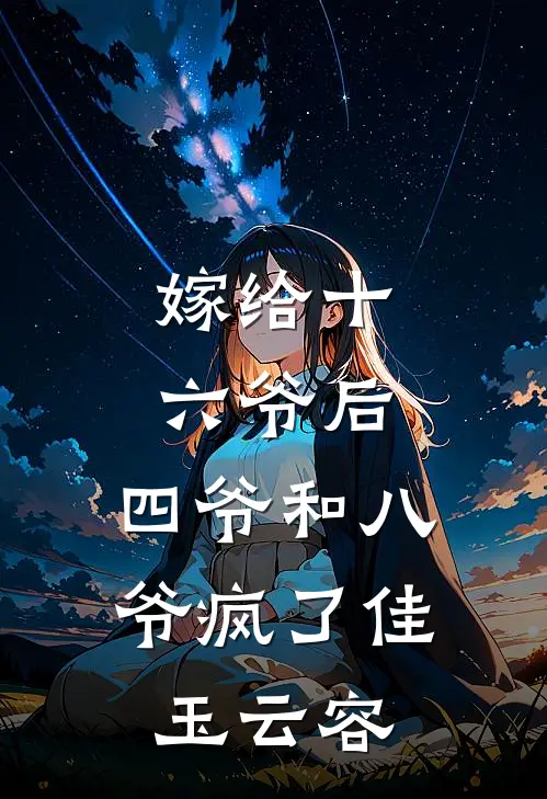嫁给十六爷后，四爷和八爷疯了佳玉云容