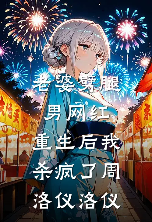 老婆劈腿男网红，重生后我杀疯了周洛仪洛仪