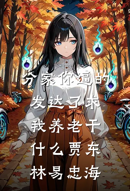 分家你逼的，发达了求我养老干什么贾东林易忠海