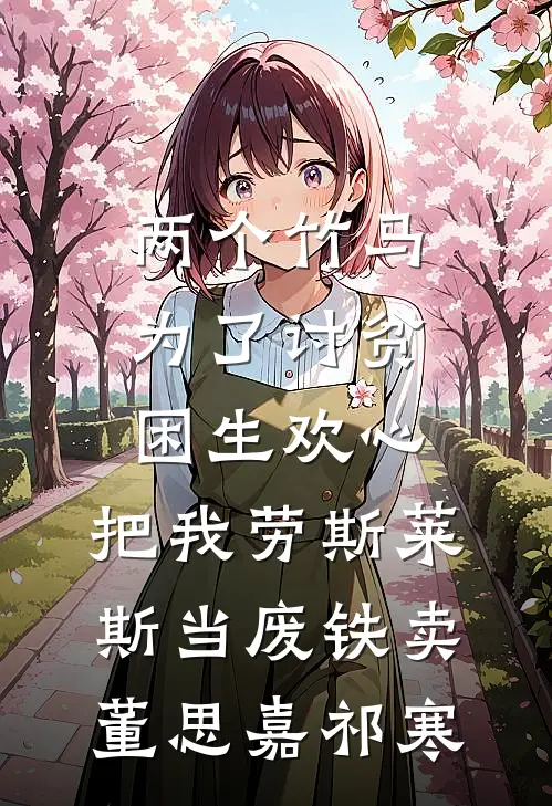 两个竹马为了讨贫困生欢心，把我劳斯莱斯当废铁卖董思嘉祁寒