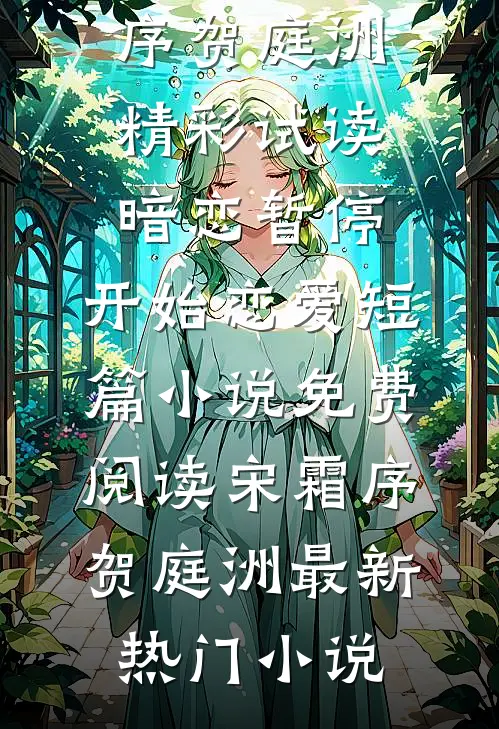 暗恋暂停，开始恋爱短篇小说免费阅读(宋霜序贺庭洲)精彩试读_《暗恋暂停，开始恋爱短篇小说免费阅读》(宋霜序贺庭洲)最新热门小说