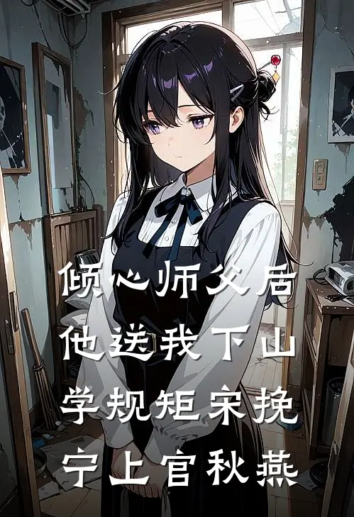 倾心师父后，他送我下山学规矩宋挽宁上官秋燕