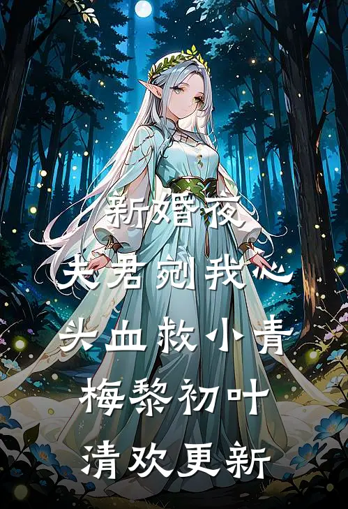 新婚夜，夫君剜我心头血救小青梅黎初叶清欢更新