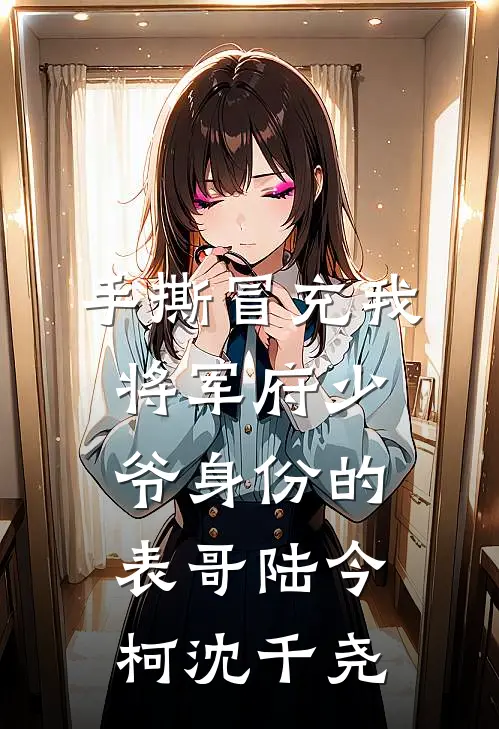 手撕冒充我将军府少爷身份的表哥陆今柯沈千尧