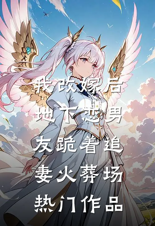 我改嫁后，地下恋男友跪着追妻火葬场热门作品