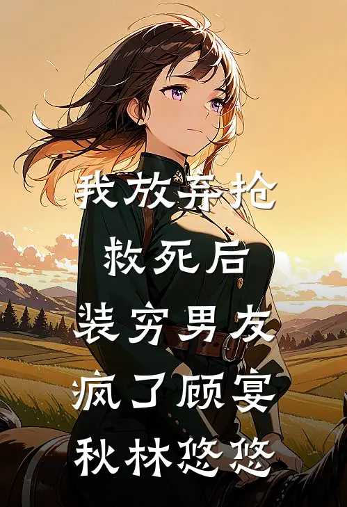 我放弃抢救死后，装穷男友疯了顾宴秋林悠悠