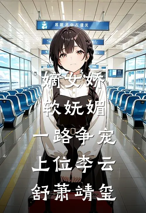 嫡女娇软妩媚，一路争宠上位李云舒萧靖玺