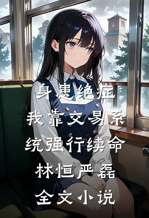 身患绝症，我靠交易系统强行续命林恒严磊全文小说