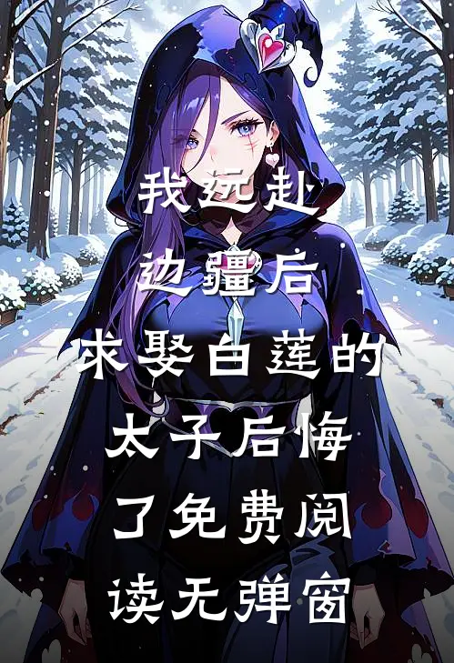 我远赴边疆后，求娶白莲的太子后悔了免费阅读无弹窗
