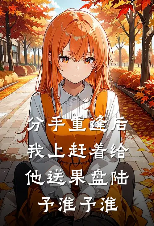 分手重逢后，我上赶着给他送果盘陆予淮予淮