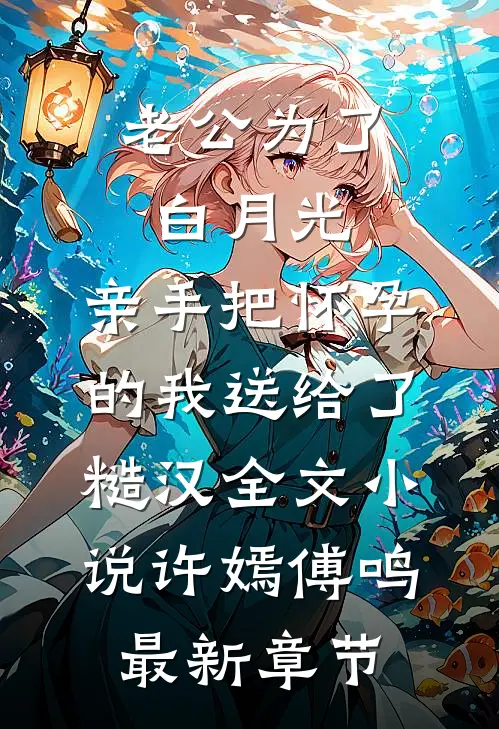 老公为了白月光，亲手把怀孕的我送给了糙汉全文小说许嫣傅鸣最新章节