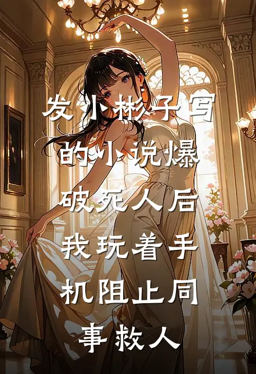 发小彬子写的小说爆破死人后，我玩着手机阻止同事救人