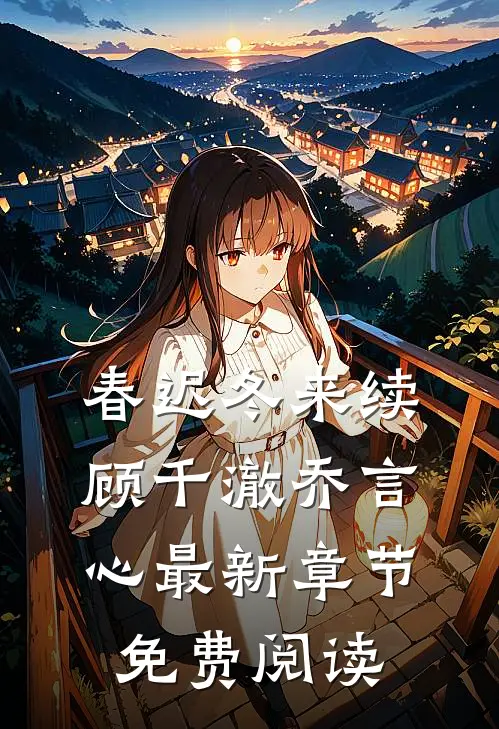春迟冬来续顾千澈乔言心最新章节免费阅读