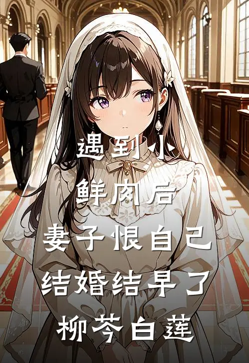 遇到小鲜肉后，妻子恨自己结婚结早了柳芩白莲