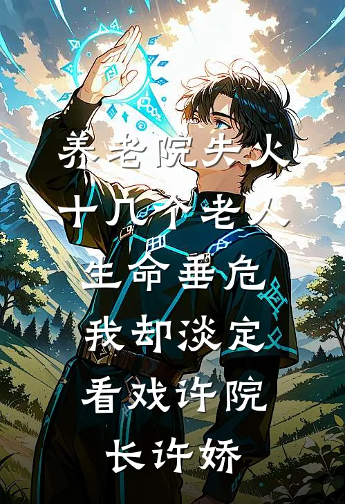 养老院失火十几个老人生命垂危，我却淡定看戏许院长许娇
