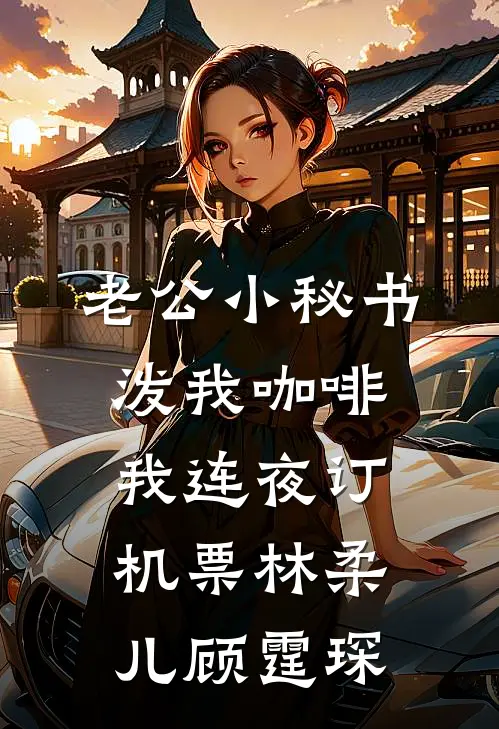 老公小秘书泼我咖啡，我连夜订机票林柔儿顾霆琛