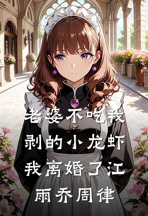老婆不吃我剥的小龙虾，我离婚了江雨乔周律