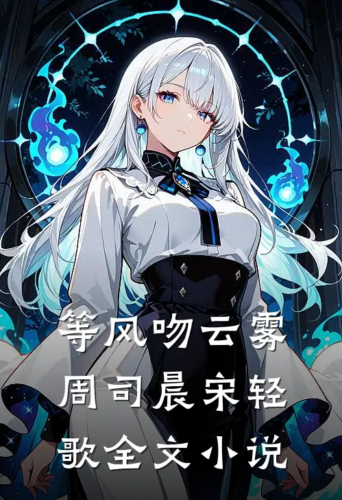 等风吻云雾周司晨宋轻歌全文小说