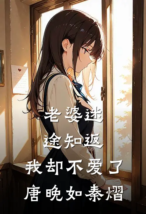 老婆迷途知返，我却不爱了唐晚如秦熠