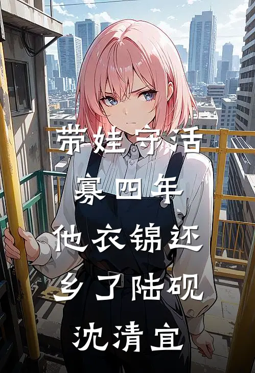 带娃守活寡四年，他衣锦还乡了陆砚沈清宜
