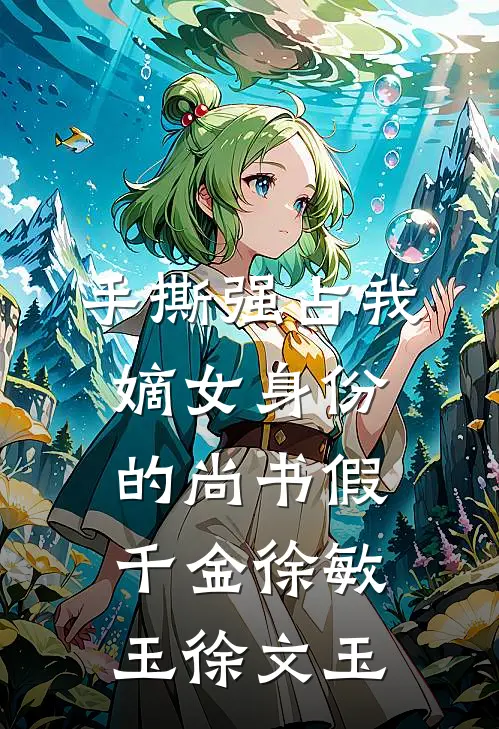 手撕强占我嫡女身份的尚书假千金徐敏玉徐文玉