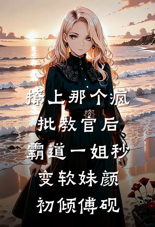撩上那个疯批教官后，霸道一姐秒变软妹颜初倾傅砚