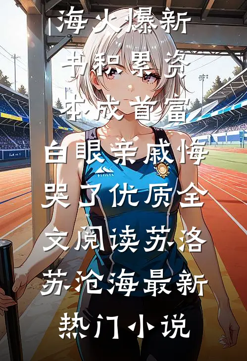 积累资本成首富，白眼亲戚悔哭了优质全文阅读