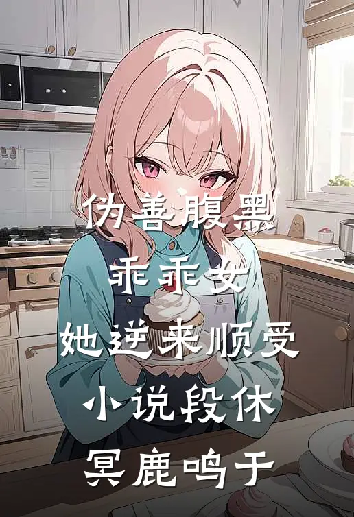 伪善腹黑乖乖女，她逆来顺受小说段休冥鹿鸣于