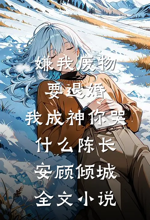 嫌我废物要退婚，我成神你哭什么陈长安顾倾城全文小说