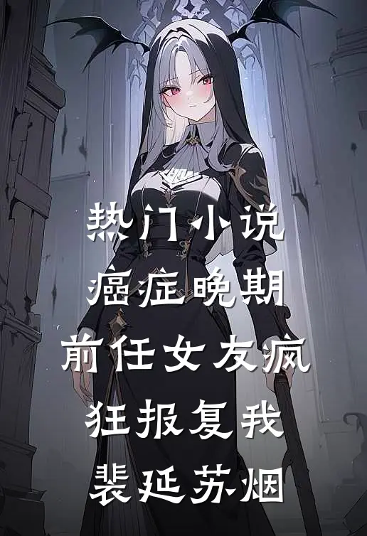 热门小说癌症晚期，前任女友疯狂报复我裴延苏烟