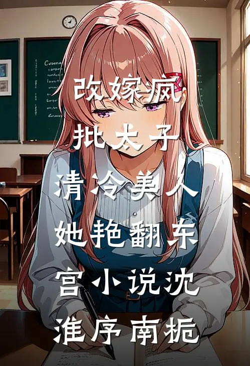 改嫁疯批太子，清冷美人她艳翻东宫小说沈淮序南栀
