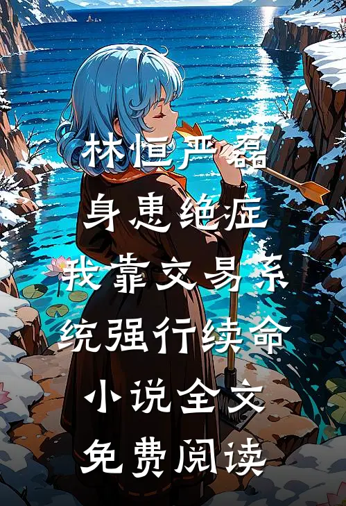 林恒严磊身患绝症，我靠交易系统强行续命小说全文免费阅读