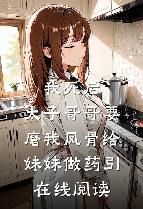 我死后，太子哥哥要磨我凤骨给妹妹做药引在线阅读