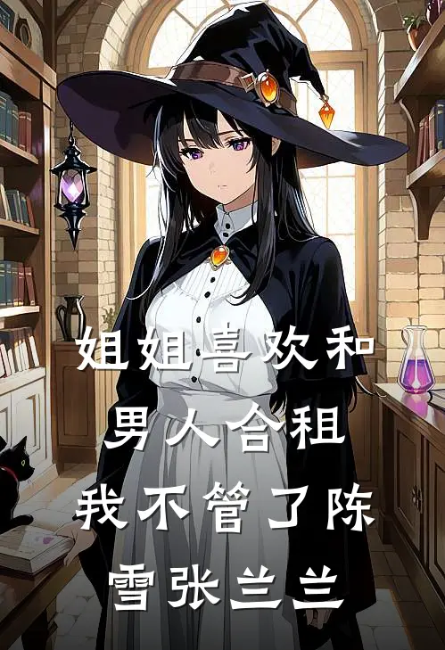 姐姐喜欢和男人合租，我不管了陈雪张兰兰