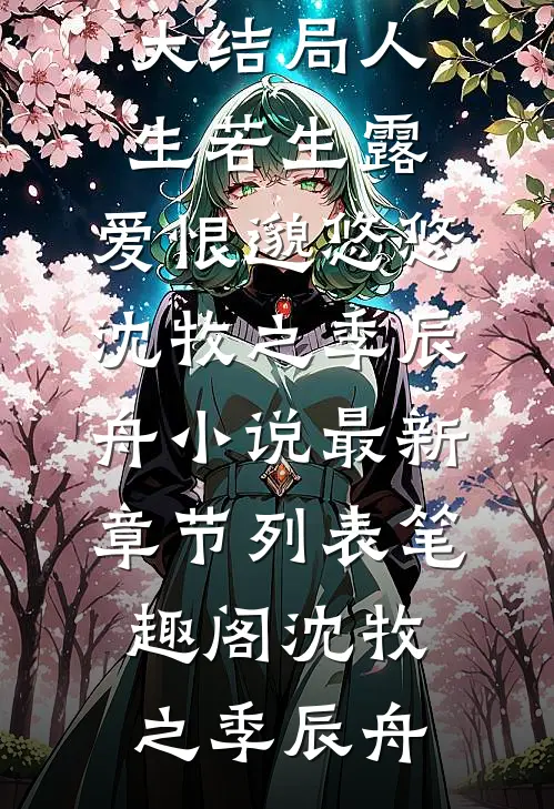 人生若生露,爱恨邈悠悠沈牧之季辰舟小说