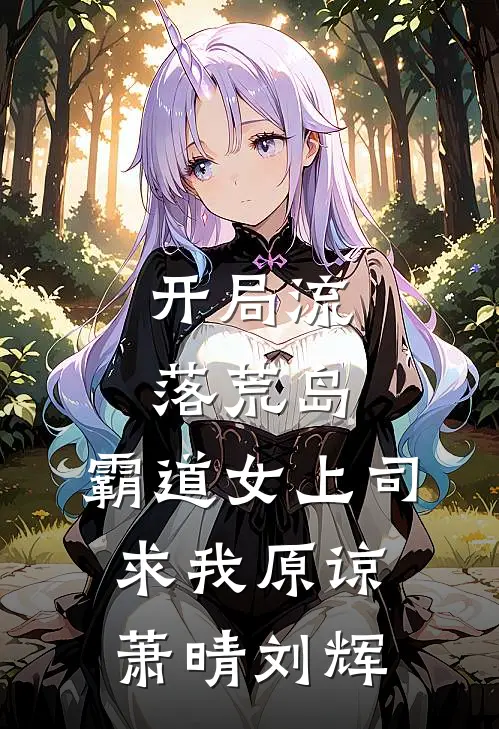 开局流落荒岛，霸道女上司求我原谅萧晴刘辉