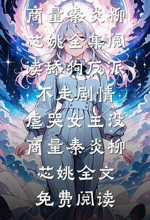 舔狗反派不走剧情,虐哭女主没商量秦炎柳芯姚