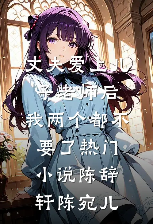 丈夫爱上儿子老师后，我两个都不要了热门小说陈辞轩陈宛儿