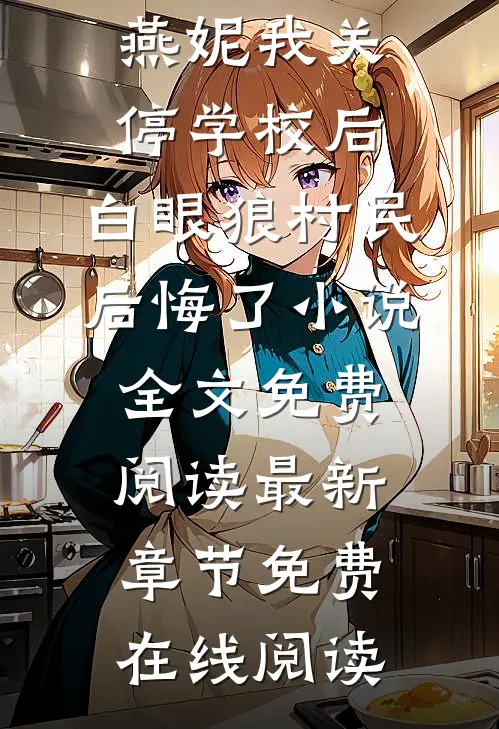 张洪徐燕妮我关停学校后,白眼狼村民后悔了小说全文免费阅读