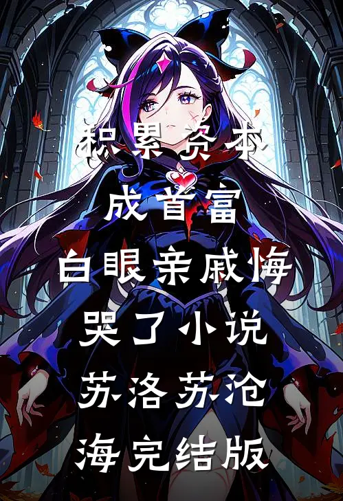 积累资本成首富，白眼亲戚悔哭了小说苏洛苏沧海完结版