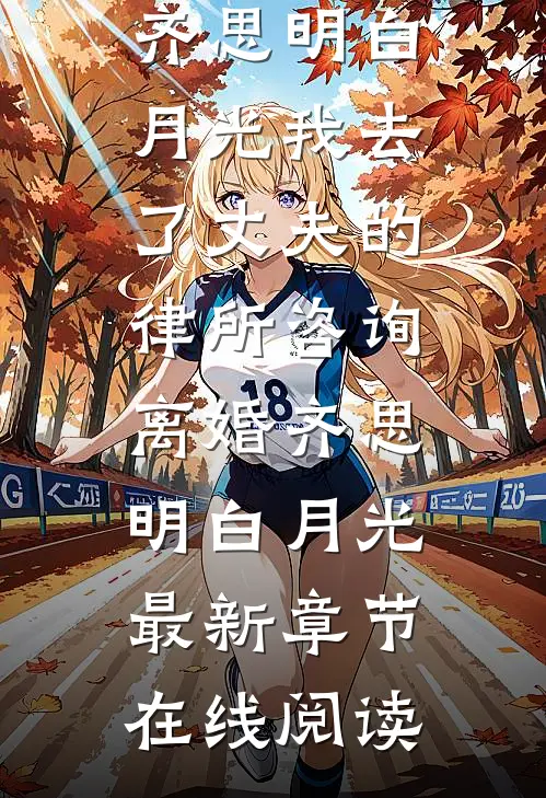 我去了丈夫的律所咨询离婚齐思明白月光