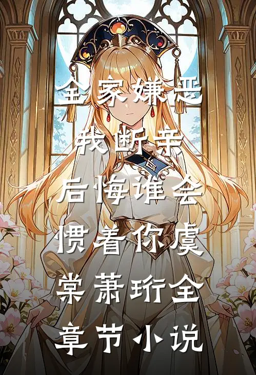 全家嫌恶我断亲，后悔谁会惯着你虞棠萧珩全章节小说