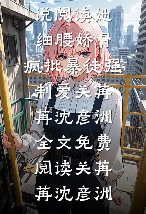 她细腰娇骨,疯批暴徒强制爱关苒苒沈彦洲