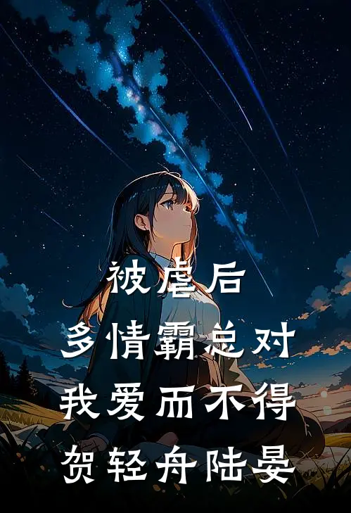 被虐后，多情霸总对我爱而不得贺轻舟陆晏