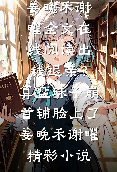 出钱退亲?算盘珠子崩首辅脸上了姜晚禾谢曜