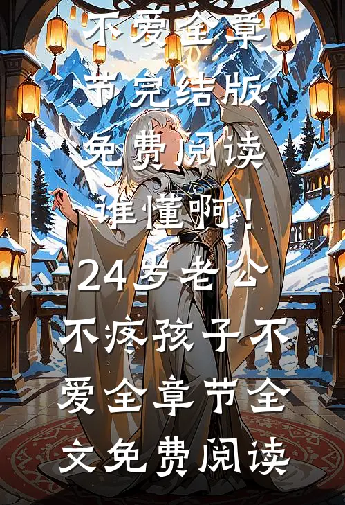 谁懂啊!24岁老公不疼孩子不爱全章节